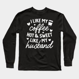 I like My Coffee Hot and Sweet Like My Husband Long Sleeve T-Shirt